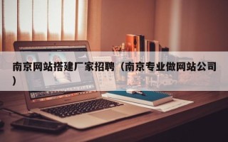 朝阳南京网站搭建厂家招聘（南京专业做网站公司）