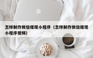 朝阳怎样制作微信提现小程序（怎样制作微信提现小程序视频）