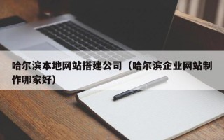 朝阳哈尔滨本地网站搭建公司（哈尔滨企业网站制作哪家好）