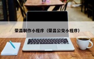 朝阳荣昌制作小程序（荣昌公交小程序）