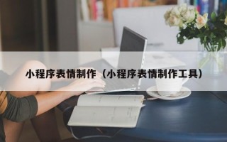 朝阳小程序表情制作（小程序表情制作工具）