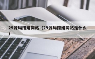 朝阳29源码搭建网站（29源码搭建网站是什么）