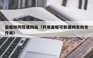 朝阳面板如何搭建网站（利用面板可新建网页和文件夹）