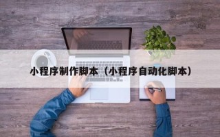 朝阳小程序制作脚本（小程序自动化脚本）