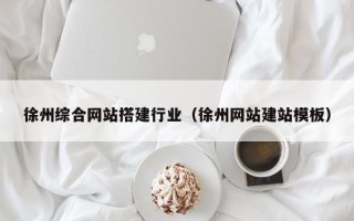 朝阳徐州综合网站搭建行业（徐州网站建站模板）