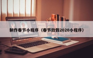朝阳制作春节小程序（春节放假2020小程序）