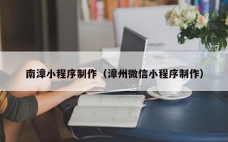 朝阳南漳小程序制作（漳州微信小程序制作）