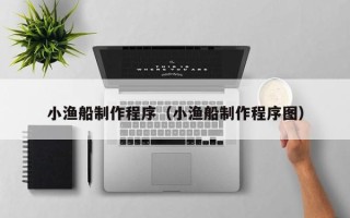 朝阳小渔船制作程序（小渔船制作程序图）