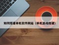 朝阳如何搭建单机软件网站（单机游戏搭建）