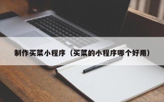 朝阳制作买菜小程序（买菜的小程序哪个好用）