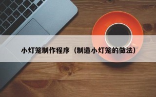 朝阳小灯笼制作程序（制造小灯笼的做法）
