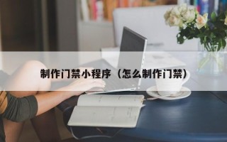 朝阳制作门禁小程序（怎么制作门禁）