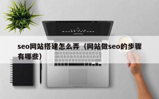 朝阳seo网站搭建怎么弄（网站做seo的步骤有哪些）