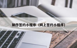 朝阳制作签约小程序（网上签约小程序）